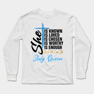 July Queen She Is Known Loved Chosen Worthy Enough She Is Me I Am She Long Sleeve T-Shirt